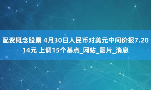 配资概念股票 4月30日人民币对美元中间价报7.2014元 上调15个基点_网站_图片_消息