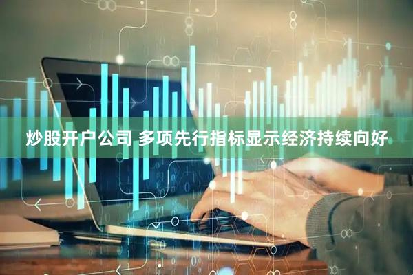 炒股开户公司 多项先行指标显示经济持续向好