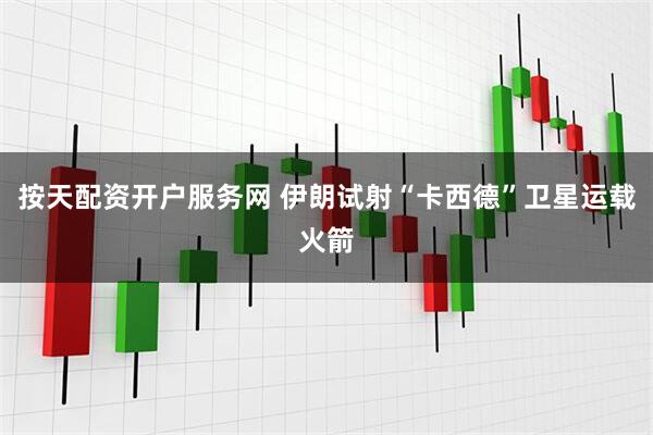 按天配资开户服务网 伊朗试射“卡西德”卫星运载火箭
