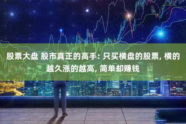 股票大盘 股市真正的高手: 只买横盘的股票, 横的越久涨的越高, 简单却赚钱