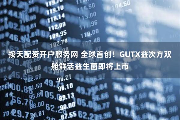 按天配资开户服务网 全球首创！GUTX益次方双舱鲜活益生菌即将上市