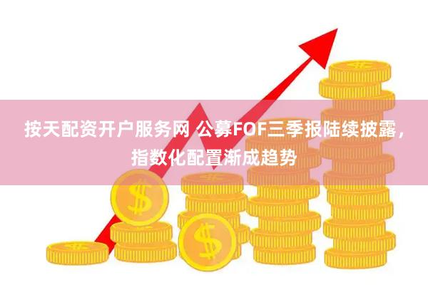 按天配资开户服务网 公募FOF三季报陆续披露，指数化配置渐成趋势