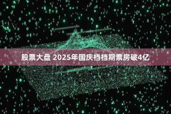 股票大盘 2025年国庆档档期票房破4亿