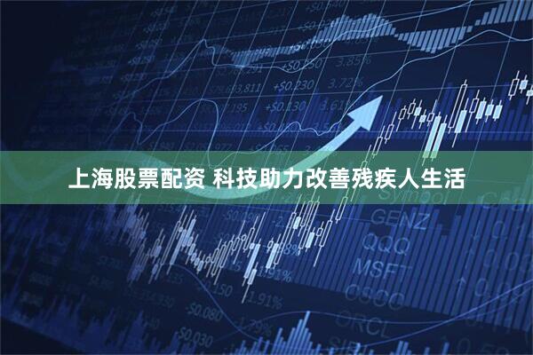 上海股票配资 科技助力改善残疾人生活