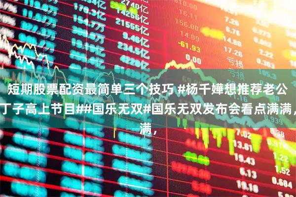 短期股票配资最简单三个技巧 #杨千嬅想推荐老公丁子高上节目##国乐无双#国乐无双发布会看点满满，