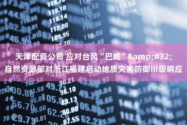 天津配资公司 应对台风“巴威” 自然资源部对浙江福建启动地质灾害防御Ⅲ级响应