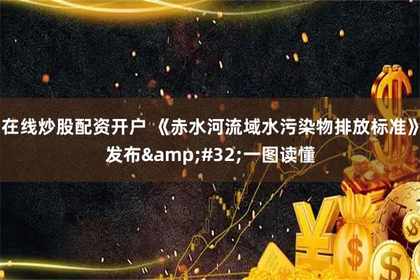 在线炒股配资开户 《赤水河流域水污染物排放标准》发布 一图读懂